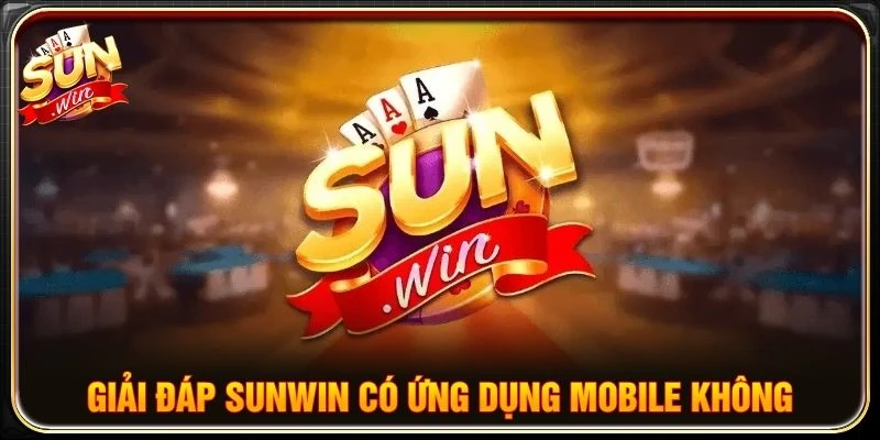 Giải đáp Sunwin có ứng dụng Mobile không