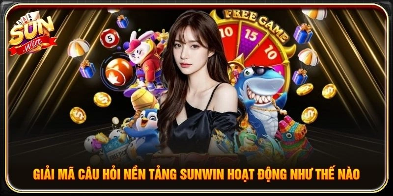 Giải mã câu hỏi nền tảng Sunwin hoạt động như thế nào