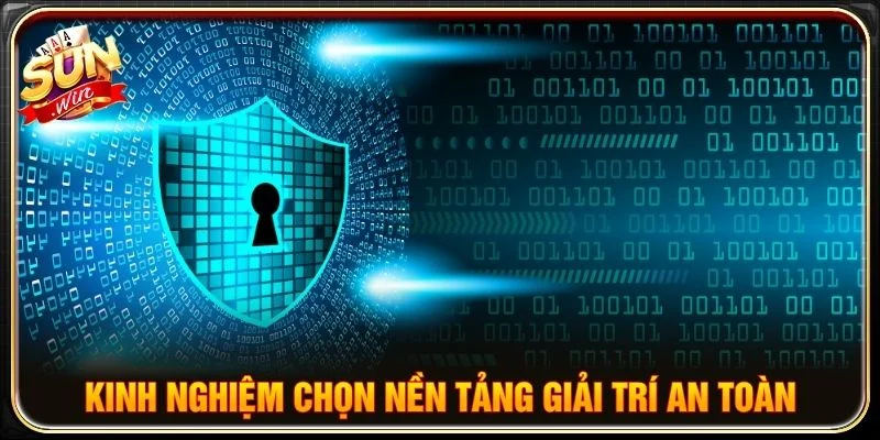 Kinh nghiệm chọn nền tảng giải trí an toàn