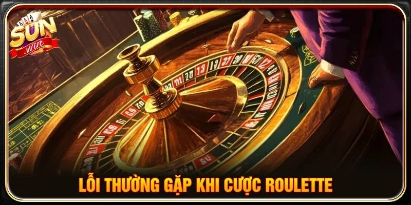 Lỗi thường gặp khi cược Roulette