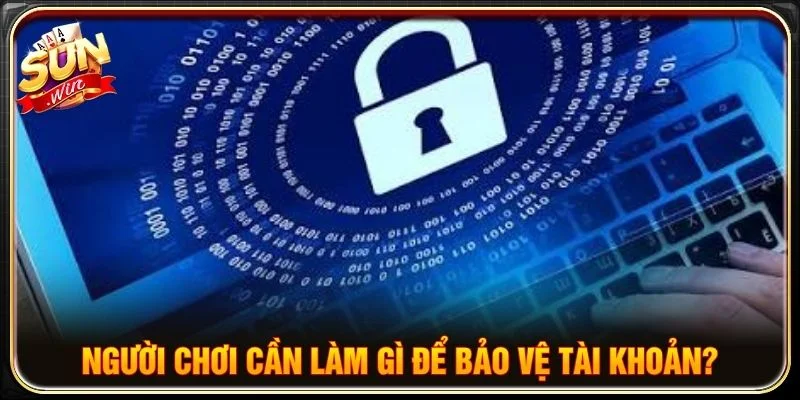 Người chơi cần chủ động thực hiện những nguyên tắc bảo mật cơ bản